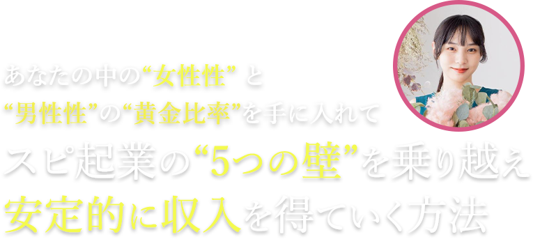 あなたの中の“女性性” と “男性性”の“黄金比率”を手に入れてスピ起業の“5つの壁”を乗り越え安定的に収入を得ていく方法